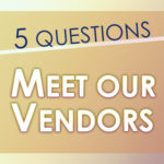 Five Questions: Meet Our Vendors